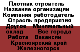 Плотник-строитель › Название организации ­ Компания-работодатель › Отрасль предприятия ­ Другое › Минимальный оклад ­ 1 - Все города Работа » Вакансии   . Красноярский край,Железногорск г.